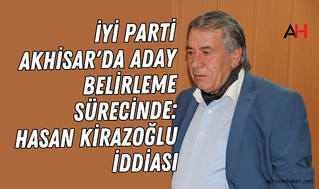 İYİ Parti Akhisar'da Aday Belirleme Sürecinde: Hasan Kirazoğlu İddiası