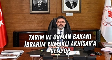 Tarım ve Orman Bakanı İbrahim Yumaklı Akhisar'a geliyor