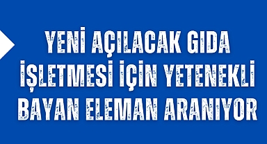Yeni Açılacak Gıda İşletmesi için Yetenekli Bayan Eleman Aranıyor