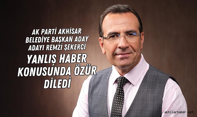 AK Parti Akhisar Belediye Başkan Aday Adayı Remzi Şekerci Yanlış Haber Konusunda Özür Diledi