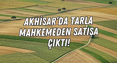 Akhisar’da tarla mahkemeden satışa çıktı!