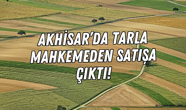 Akhisar’da tarla mahkemeden satışa çıktı!