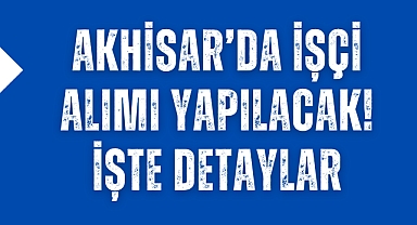 Akhisar'da önemli bir işçi alımı yapılacak! İşte detaylar