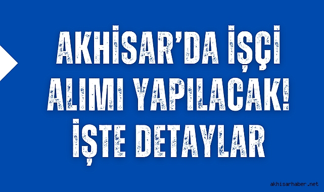 Akhisar'da önemli bir işçi alımı yapılacak! İşte detaylar