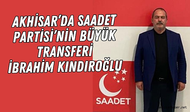 Akhisar'da Saadet Partisi'nin büyük transferi İbrahim Kındıroğlu