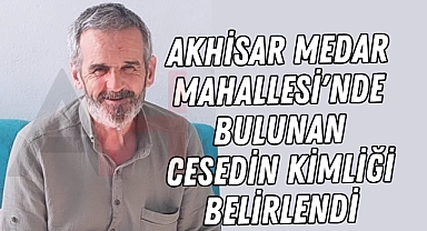 Akhisar Medar Mahallesi'nde Bulunan Cesedin Kimliği Belirlendi