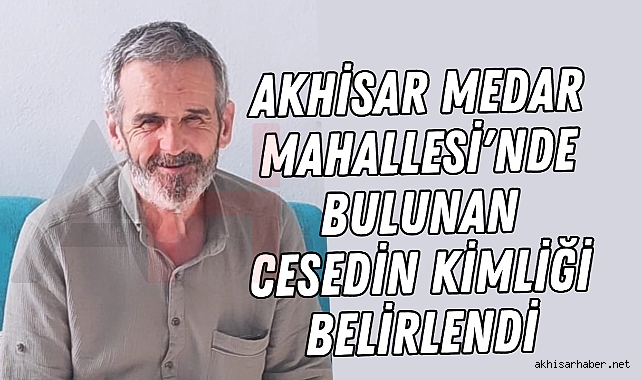 Akhisar Medar Mahallesi'nde Bulunan Cesedin Kimliği Belirlendi