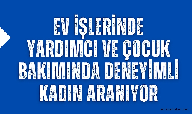 Ev İşlerinde Yardımcı ve Çocuk Bakımında Deneyimli Kadın Aranıyor