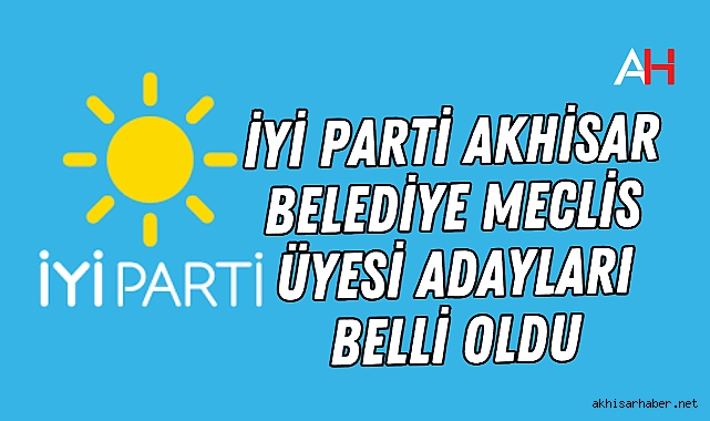 İYİ Parti Akhisar Belediye Meclis Üyesi adayları belli oldu