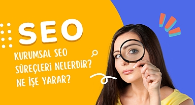 Kurumsal SEO Süreçleri Nelerdir? Ne İşe Yarar?