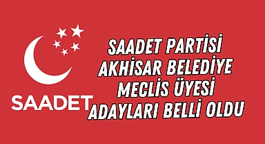 Saadet Partisi Akhisar Belediye Meclis Üyesi Adayları Belli Oldu
