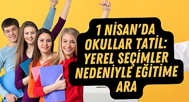 1 Nisan'da Okullar Tatil: Yerel Seçimler Nedeniyle Eğitime Ara
