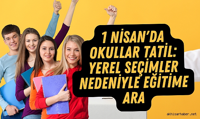 1 Nisan'da Okullar Tatil: Yerel Seçimler Nedeniyle Eğitime Ara