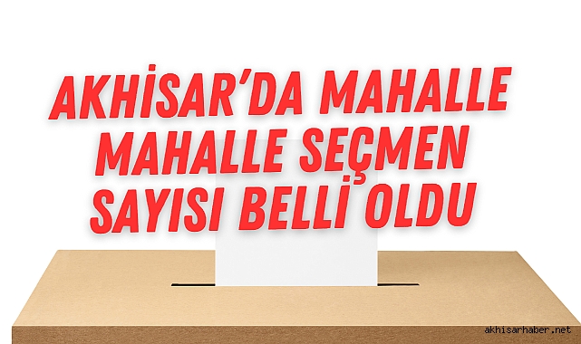 Akhisar’da Mahalle Mahalle Seçmen Sayısı Belli Oldu