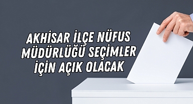 Akhisar İlçe Nüfus Müdürlüğü Seçimler İçin Açık Olacak