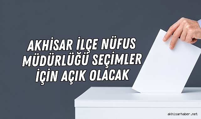 Akhisar İlçe Nüfus Müdürlüğü Seçimler İçin Açık Olacak