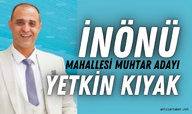 İnönü Mahallesi Muhtar Adayı Yetkin Kıyak