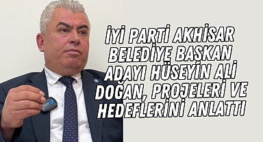 İYİ Parti Akhisar Belediye Başkan Adayı Hüseyin Ali Doğan, projeleri ve hedeflerini anlattı