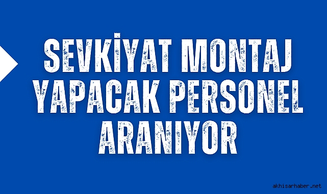 Sevkiyat Montaj Yapacak personel aranıyor