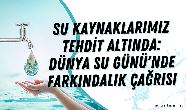 Su Kaynaklarımız Tehdit Altında: Dünya Su Günü'nde Farkındalık Çağrısı