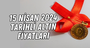 15 Nisan 2024 tarihli altın fiyatları