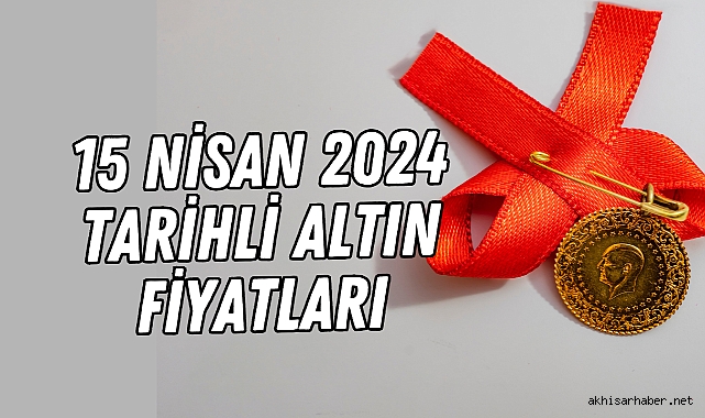 15 Nisan 2024 tarihli altın fiyatları