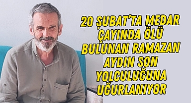 20 Şubat'ta Medar Çayında ölü bulunan Ramazan Aydın Son Yolculuğuna Uğurlanıyor