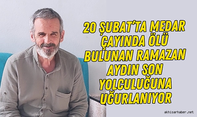 20 Şubat'ta Medar Çayında ölü bulunan Ramazan Aydın Son Yolculuğuna Uğurlanıyor