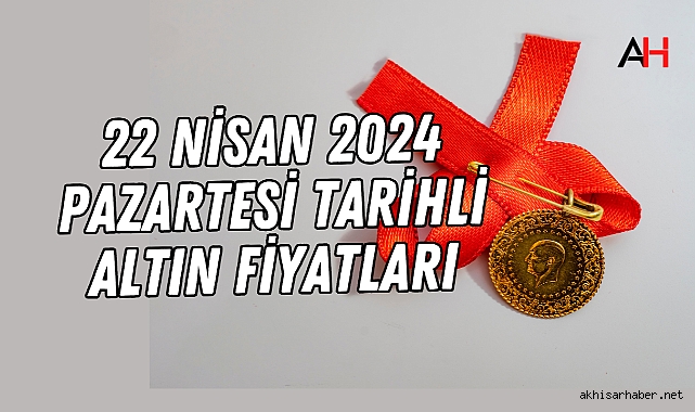 22 Nisan 2024 Pazartesi tarihli altın fiyatları