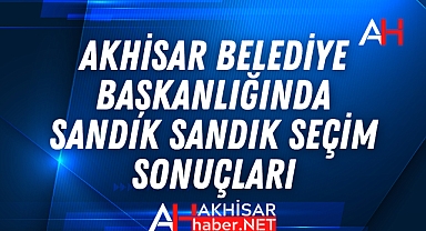 Akhisar Belediye Başkanlığında Sandık Sandık Seçim Sonuçları