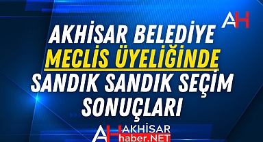 Akhisar Belediye Meclis Üyeliğinde Sandık Sandık Seçim Sonuçları