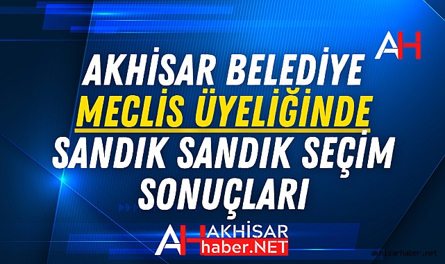 Akhisar Belediye Meclis Üyeliğinde Sandık Sandık Seçim Sonuçları