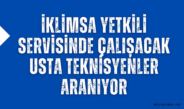 Akhisar İklimsa Yetkili Servisinde Çalışacak Usta Teknisyenler Aranıyor!