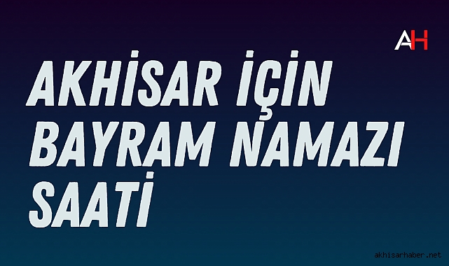 Akhisar Ramazan Bayramı bayram namazı saati belli oldu