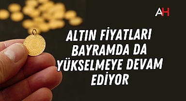 Altın fiyatları bayramda da yükselmeye devam ediyor