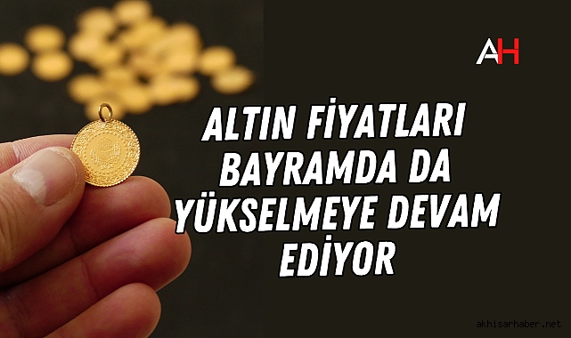 Altın fiyatları bayramda da yükselmeye devam ediyor