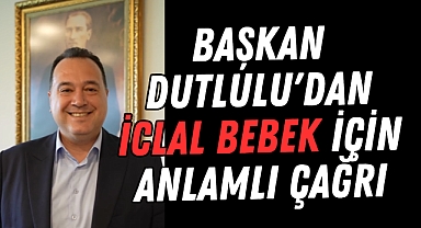 Başkan Dutlulu'dan İclal Bebek İçin Anlamlı Çağrı