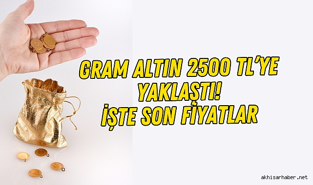 Gram Altın 2500 TL’ye yaklaştı! İşte son fiyatlar