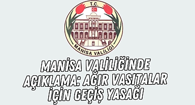 Manisa Valiliğinde Açıklama: Ağır Vasıtalar İçin Geçiş Yasağı