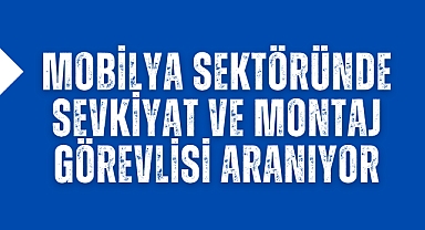 Mobilya sektöründe sevkiyat ve montaj görevlisi aranıyor