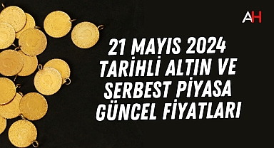 21 Mayıs 2024 tarihli Altın ve serbest piyasa güncel fiyatları