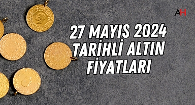 27 Mayıs 2024 tarihli altın fiyatları