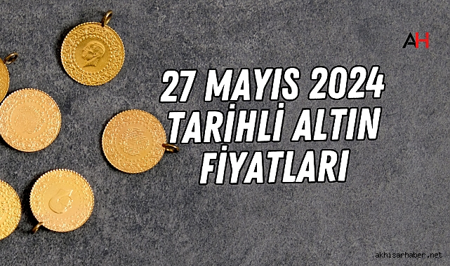 27 Mayıs 2024 tarihli altın fiyatları