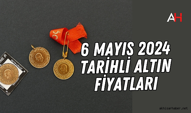 6 Mayıs 2024 tarihli altın fiyatları