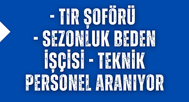 Tır Şoförü & Sezonluk Beden İşçisi & Teknik Personel Aranıyor