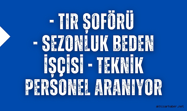 Tır Şoförü &amp; Sezonluk Beden İşçisi &amp; Teknik Personel Aranıyor