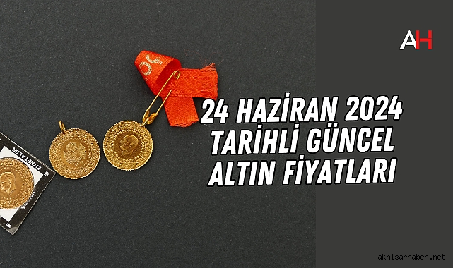 24 Haziran 2024 tarihli Güncel Altın Fiyatları