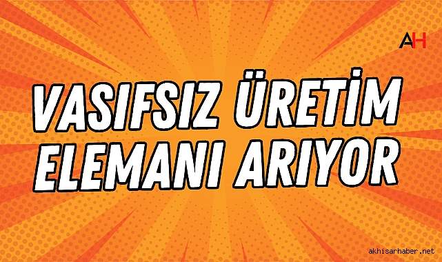 Akhisar'da Vasıfsız Üretim Elemanı Arıyor