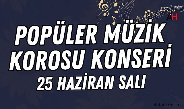 Popüler Müzik Korosu "Pop Alaturka" Konseri 25 Haziran Salı Günü