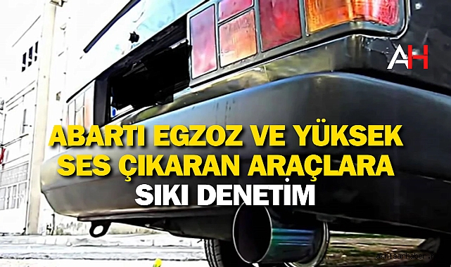 Abartı Egzoz ve Yüksek Ses Çıkaran Araçlara Sıkı Denetim